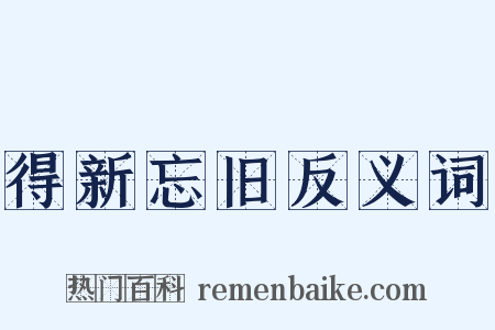得新忘旧反义词是什么意思的图片